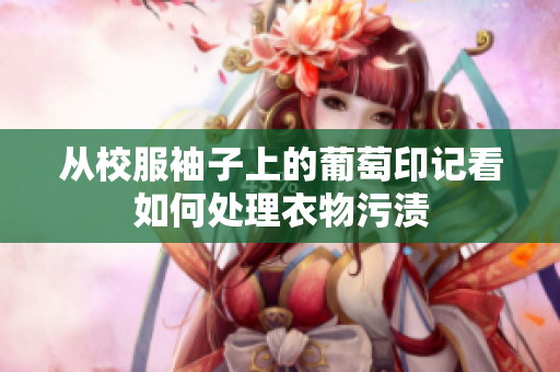 从校服袖子上的葡萄印记看如何处理衣物污渍