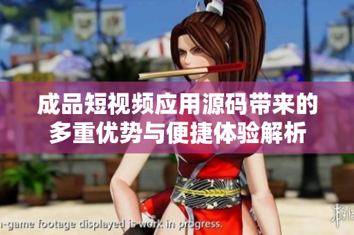 成品短视频应用源码带来的多重优势与便捷体验解析