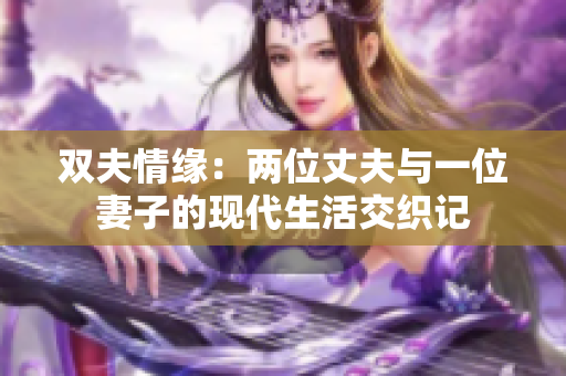 双夫情缘：两位丈夫与一位妻子的现代生活交织记