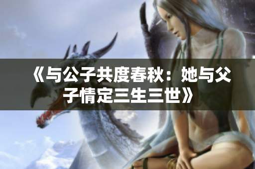 《与公子共度春秋：她与父子情定三生三世》
