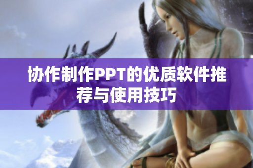 协作制作PPT的优质软件推荐与使用技巧