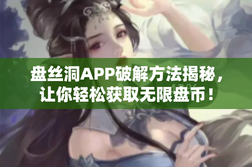 盘丝洞APP破解方法揭秘，让你轻松获取无限盘币！