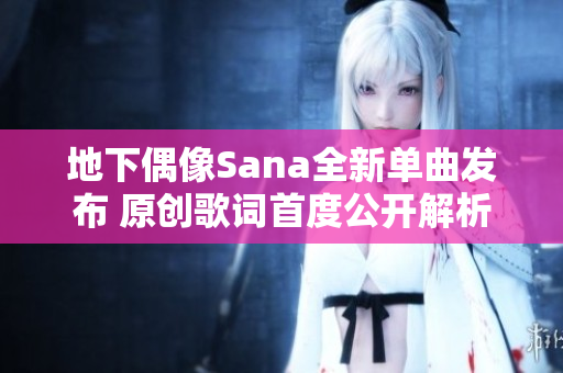 地下偶像Sana全新单曲发布 原创歌词首度公开解析