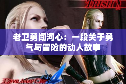 老卫勇闯河心：一段关于勇气与冒险的动人故事