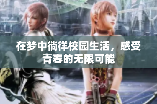 在梦中徜徉校园生活，感受青春的无限可能
