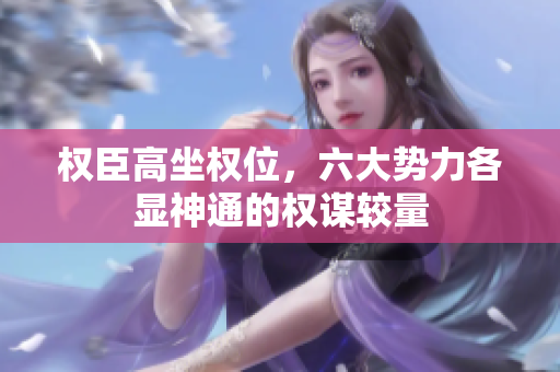 权臣高坐权位，六大势力各显神通的权谋较量