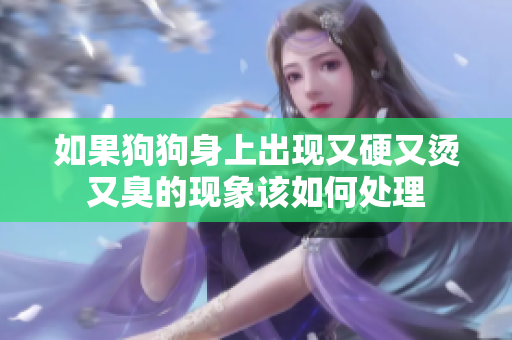 如果狗狗身上出现又硬又烫又臭的现象该如何处理
