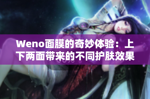 Weno面膜的奇妙体验：上下两面带来的不同护肤效果