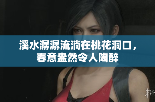 溪水潺潺流淌在桃花洞口，春意盎然令人陶醉