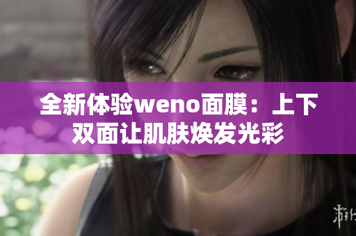 全新体验weno面膜：上下双面让肌肤焕发光彩