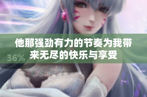 他那强劲有力的节奏为我带来无尽的快乐与享受