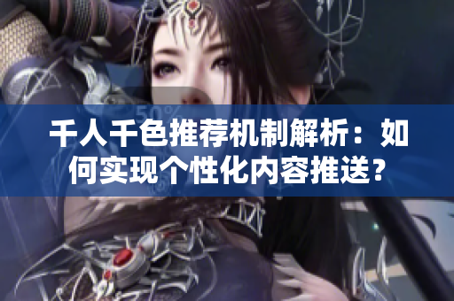 千人千色推荐机制解析：如何实现个性化内容推送？