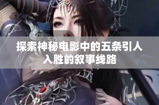 探索神秘电影中的五条引人入胜的叙事线路