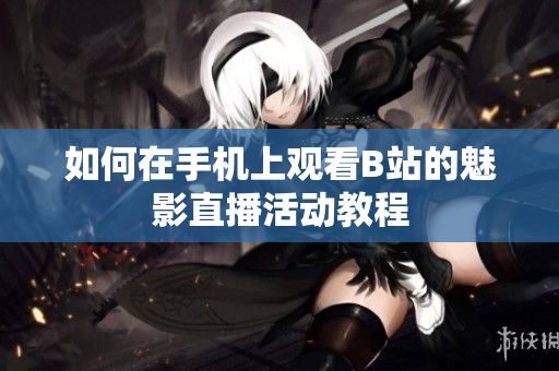 如何在手机上观看B站的魅影直播活动教程