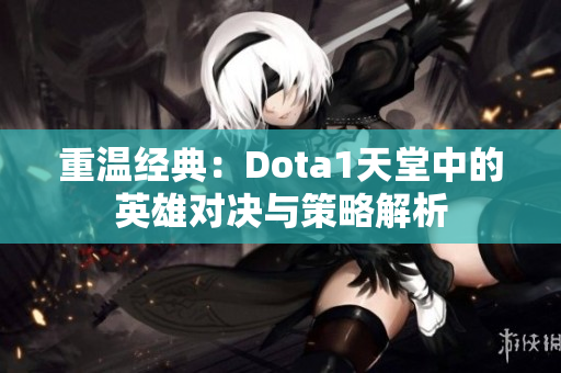 重温经典：Dota1天堂中的英雄对决与策略解析