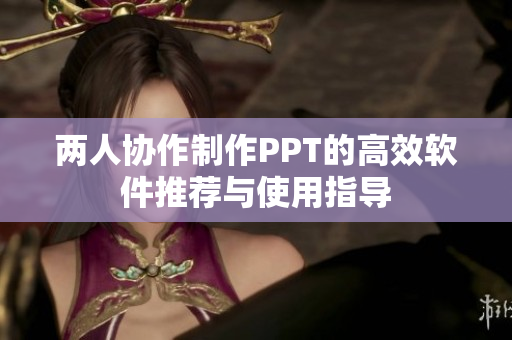 两人协作制作PPT的高效软件推荐与使用指导