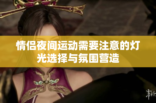 情侣夜间运动需要注意的灯光选择与氛围营造
