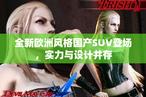全新欧洲风格国产SUV登场，实力与设计并存