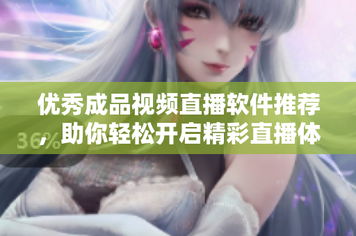 优秀成品视频直播软件推荐，助你轻松开启精彩直播体验
