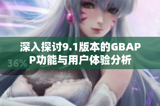 深入探讨9.1版本的GBAPP功能与用户体验分析