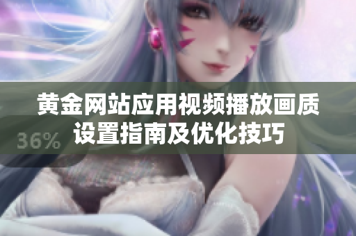黄金网站应用视频播放画质设置指南及优化技巧