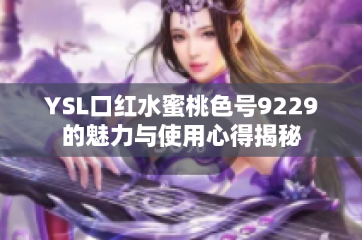 YSL口红水蜜桃色号9229的魅力与使用心得揭秘