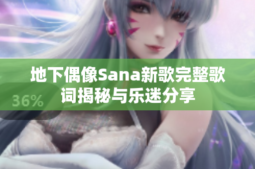 地下偶像Sana新歌完整歌词揭秘与乐迷分享