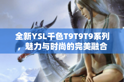 全新YSL千色T9T9T9系列，魅力与时尚的完美融合
