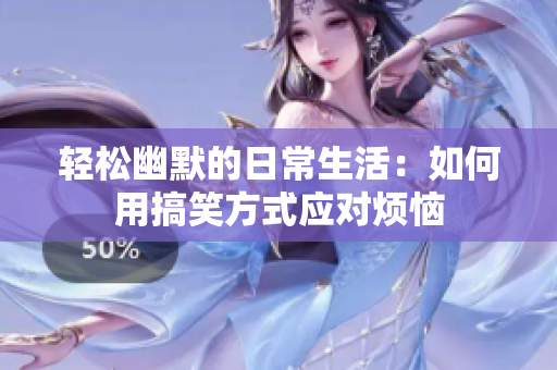 轻松幽默的日常生活：如何用搞笑方式应对烦恼