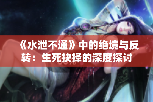 《水泄不通》中的绝境与反转：生死抉择的深度探讨