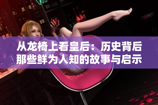 从龙椅上看皇后：历史背后那些鲜为人知的故事与启示