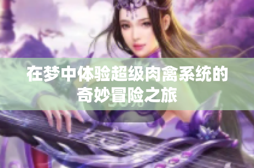 在梦中体验超级肉禽系统的奇妙冒险之旅