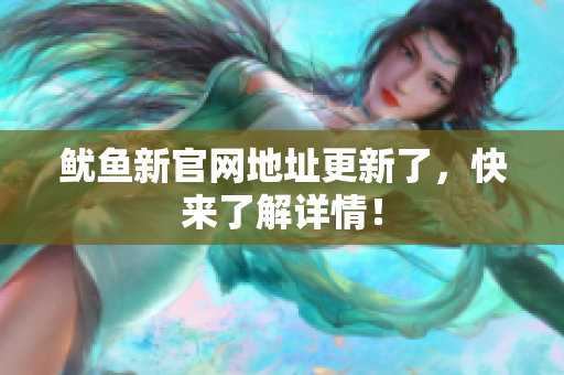 鱿鱼新官网地址更新了，快来了解详情！