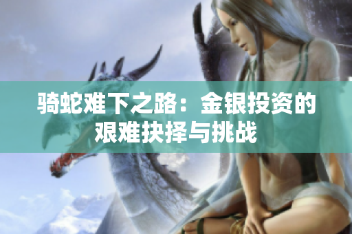 骑蛇难下之路：金银投资的艰难抉择与挑战