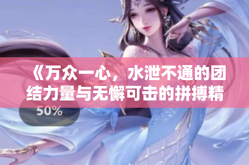 《万众一心，水泄不通的团结力量与无懈可击的拼搏精神》