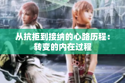 从抗拒到接纳的心路历程：转变的内在过程