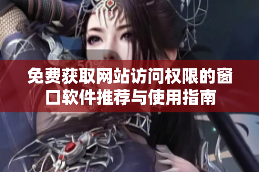 免费获取网站访问权限的窗口软件推荐与使用指南