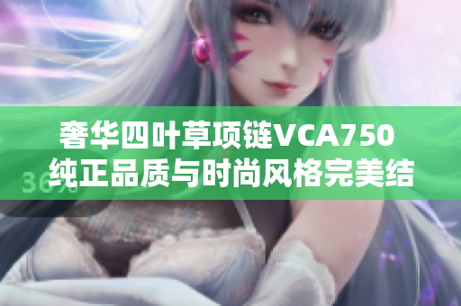 奢华四叶草项链VCA750 纯正品质与时尚风格完美结合