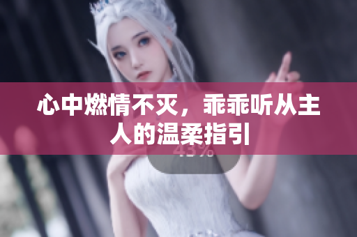 心中燃情不灭，乖乖听从主人的温柔指引