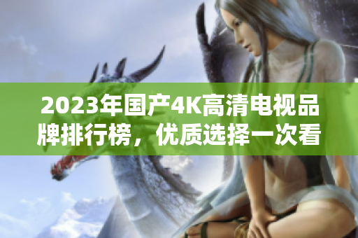 2023年国产4K高清电视品牌排行榜，优质选择一次看个够
