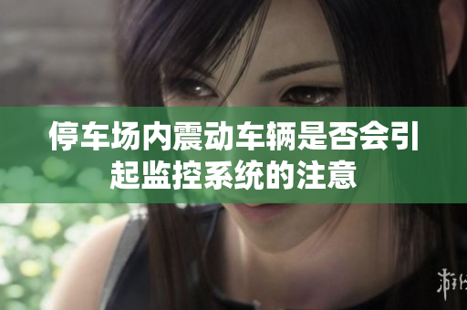 停车场内震动车辆是否会引起监控系统的注意