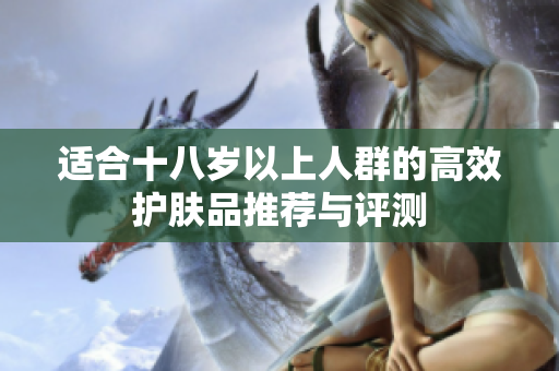 适合十八岁以上人群的高效护肤品推荐与评测