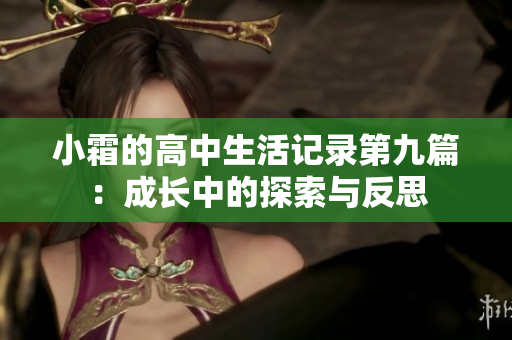 小霜的高中生活记录第九篇：成长中的探索与反思
