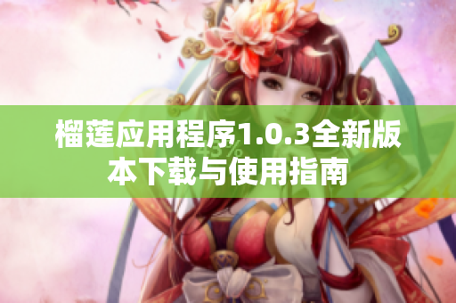 榴莲应用程序1.0.3全新版本下载与使用指南