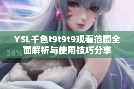 YSL千色t9t9t9观看范围全面解析与使用技巧分享