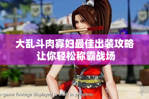 大乱斗肉寡妇最佳出装攻略 让你轻松称霸战场