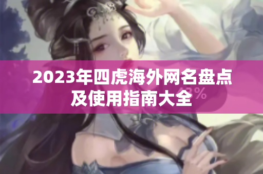 2023年四虎海外网名盘点及使用指南大全