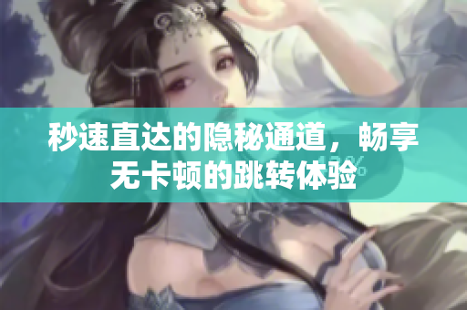秒速直达的隐秘通道，畅享无卡顿的跳转体验