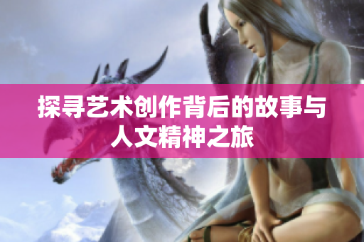 探寻艺术创作背后的故事与人文精神之旅