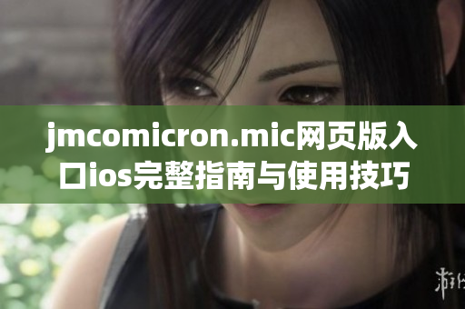 jmcomicron.mic网页版入口ios完整指南与使用技巧分享